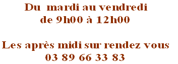 Du mardi au vendredi
de 9h00 à 12h00
Les après midi sur rendez vous
03 89 66 33 83